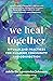 We Heal Together: Rituals and Practices for Building Community and Connection