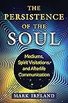 The Persistence of the Soul: Mediums, Spirit Visitations, and Afterlife Communication