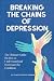 BREAKING THE CHAINS OF DEPRESSION: The Ultimate Guide On How To Understand And Overcome The Condition