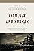 Theology and Horror: Explorations of the Dark Religious Imagination (Theology, Religion, and Pop Culture)