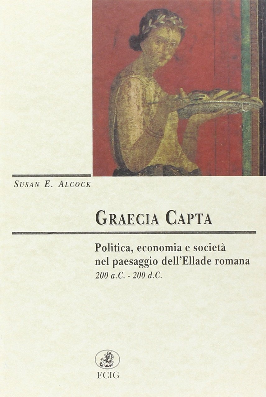 Graecia Capta: Politica, Economia E Società Nel Paesaggio Dell'ellade Romana:  200 A.C.   200 D.C