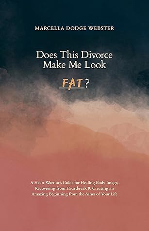 Does This Divorce Make Me Look Fat?: A Heart Warrior's Guide for Healing Body Image, Recovering from Heartbreak & Creating an Amazing Beginning from the Ashes of Your Life