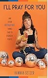 I'll Pray for You: And Other Outrageous Things Said to Disabled People I'll Pray for You: And Other Outrageous Things Said to Disabled People