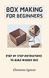 Box Making For Beginners: Step By Step Instructions To Build Wooden Box