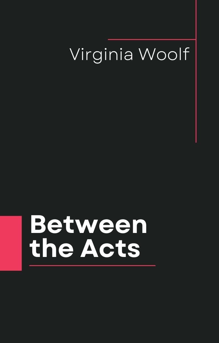 Between the Acts: Virginia Woolf (Classics, Literature) [Annotated]