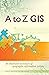 A to Z GIS: An Illustrated Dictionary of Geographic Information Systems