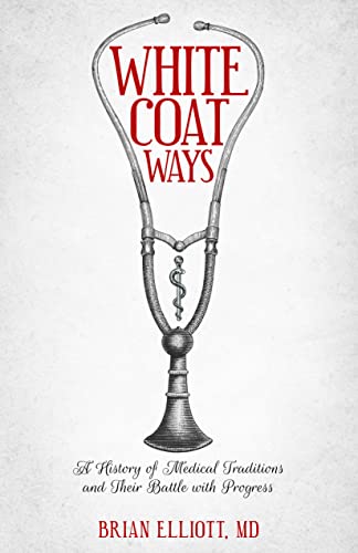White Coat Ways: A History of Medical Traditions and Their Battle with Progress