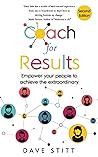 Coach for Results: Empower your people to achieve the extraordinary