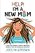 Help! I’m A New Mom: A First-Time Mother’s Guide to Mastering Newborn Care and Postpartum Recovery