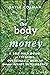 The Body of Money: A Self-Help Guide to Creating Sustainable Wealth through Innate Intelligence