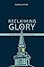 Reclaiming Glory, Updated Edition by Mark Clifton Reclaiming Glory, Updated Edition by Mark Clifton