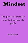 Mindset: The power of mindset in achieving your life goals
