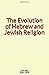 The Evolution of Hebrew and Jewish Religion