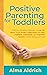 Positive Parenting for Toddlers by Alma Aldrich