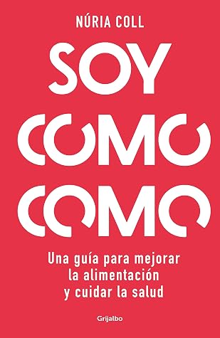Soy como como: Una guía para mejorar tu alimentación y cuidar tu salud (Spanish Edition)