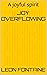 Joy Overflowing: A joyful s...