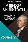 A History of the United States: Volume IV: Federalists and Republicans, 1789-1815 A History of the United States: Volume IV: Federalists and Republicans, 1789-1815
