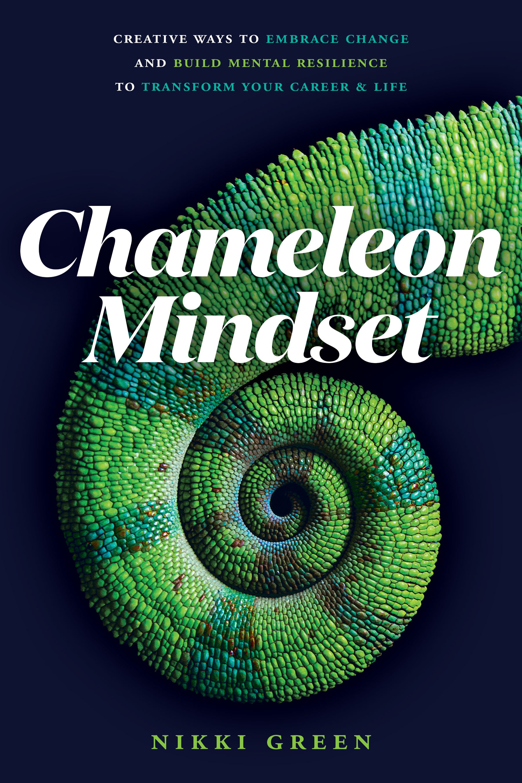 Chameleon Mindset: Creative Ways To Embrace Change And Build Mental Resilience To Transform Your Career & Life