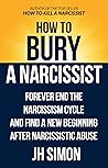 How To Bury A Narcissist: Forever End The Narcissism Cycle And Find A New Beginning After Narcissistic Abuse (Kill A Narcissist)
