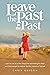 Leave the Past in the Past: Learn to Let Go of the Things That Are Holding You Back and Find Strength to Uncover the Best Version of Yourself