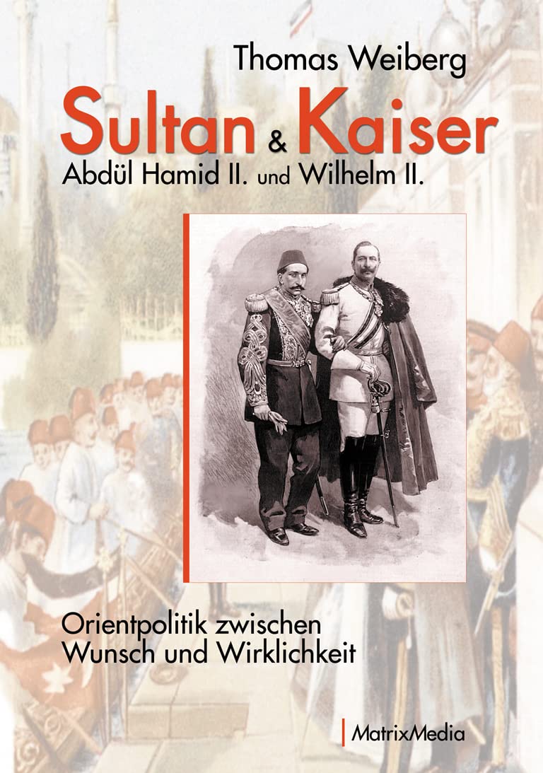 Sultan & Kaiser: Abdül Hamid II. und Wilhelm II.: Orientpolitik zwischen Wunsch und Wirklichkeit (German Edition)
