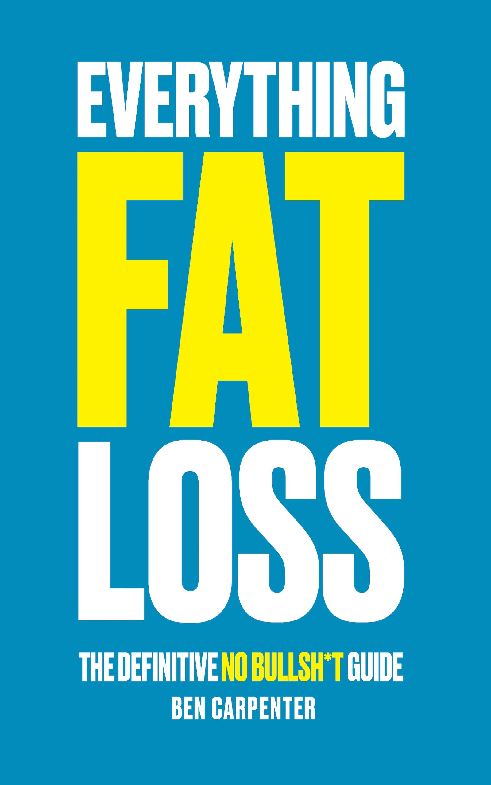 Everything Fat Loss: The Definitive No Bullsh*t Guide (Kindle Edition)