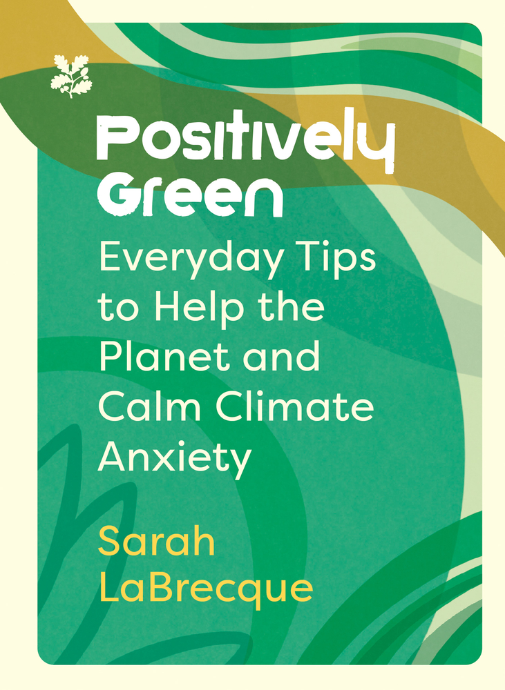 Positively Green: Everyday Tips to Help the Planet and Calm Climate Anxiety (National Trust)