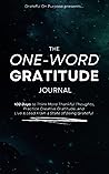 The One-Word Gratitude Journal: 100 Days to Think More Thankful Thoughts, Practice Creative Gratitude, and Live & Lead From a State of Being Grateful