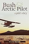 Bush and Arctic Pilot: A Pilot's Story Bush and Arctic Pilot: A Pilot's Story