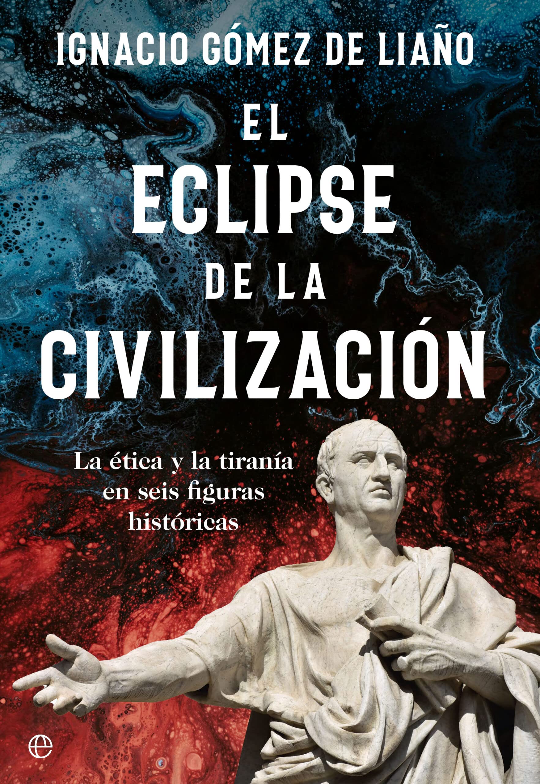 El eclipse de la civilización: La ética y la tiranía en seis figuras históricas (Paperback)