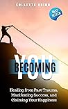 Becoming You: Healing from Past Trauma, Manifesting Success, and Claiming Your Happiness