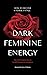 Dark Feminine Energy - How To Become A Femme Fatale: The Dark Feminine Secrets To Self-Discovery & Confidence: Dark Feminine Energy Guide (Dark Feminine Energy Secrets)