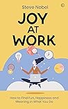 Joy at Work: How to Find Fun, Happiness and Meaning in What You Do