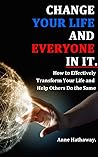 Change Your Life and Everyone in It: How to Effectively Transform Your Life and Help Others Do the Same