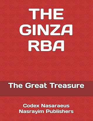 THE GINZA RBA: THE GREAT TREASURE (Nasrayim and Mandaean Sacred Scripture)
