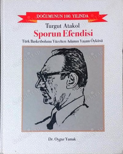 Turgut Atakol: Sporun Efendisi. Türk Basketbolunu Yücelten Adamın Yaşam Öyküsü
