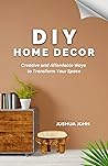 DIY HOME DECOR: Creative and Affordable Ways to Transform Your Space