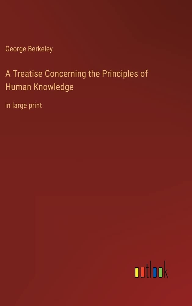 A Treatise Concerning the Principles of Human Knowledge: in large print
