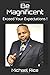 Be Magnificent: Exceed Your...