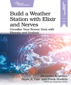 Build a Weather Station with Elixir and Nerves: Visualize Your Sensor Data with Phoenix and Grafana (Paperback)