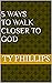 5 Ways to Walk Closer To God