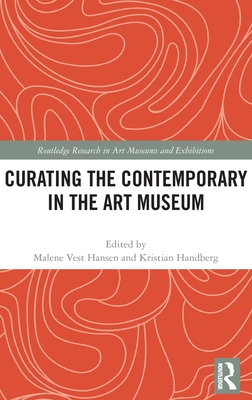 Curating the Contemporary in the Art Museum (Routledge Research in Art Museums and Exhibitions)