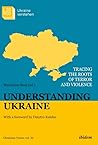 Understanding Ukraine: Tracing the Roots of Terror and Violence (Ukrainian Voices) Understanding Ukraine: Tracing the Roots of Terror and Violence (Ukrainian Voices)