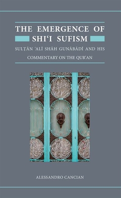 The Emergence of Shi'i Sufism: Sultan 'Ali Shah Gunabadi and His Commentary on the Qur'an (Qur'anic Studies Series)