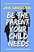 BE THE PARENT YOUR CHILD NEEDS by Jane Sunderland