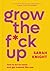 Grow the F*ck Up: How to Be an Adult and Get Treated Like One (A No F*cks Given Guide)