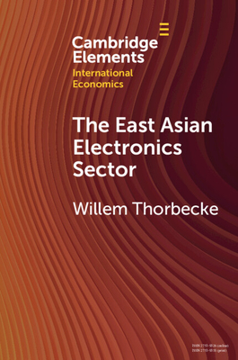 The East Asian Electronics Sector: The Roles of Exchange Rates, Technology Transfer, and Global Value Chains (Cambridge Elements in International Economics)