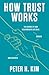 How Trust Works The Science of How Relationships Are Built, Broken, and Repaired by Peter H. Kim