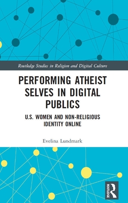 Performing Atheist Selves in Digital Publics (Routledge Studies in Religion and Digital Culture)