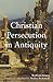 Christian Persecution in Antiquity by Wolfram Kinzig